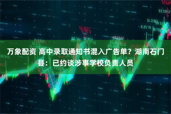 万象配资 高中录取通知书混入广告单？湖南石门县：已约谈涉事学校负责人员