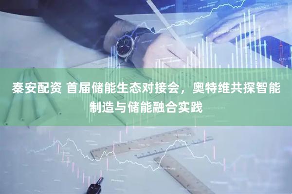 秦安配资 首届储能生态对接会，奥特维共探智能制造与储能融合实践