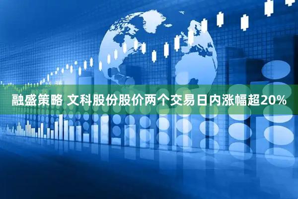 融盛策略 文科股份股价两个交易日内涨幅超20%