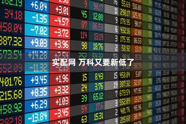 实配网 万科又要新低了