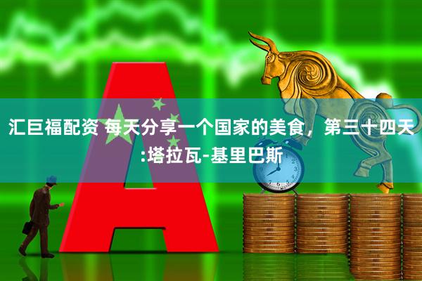 汇巨福配资 每天分享一个国家的美食，第三十四天:塔拉瓦-基里巴斯