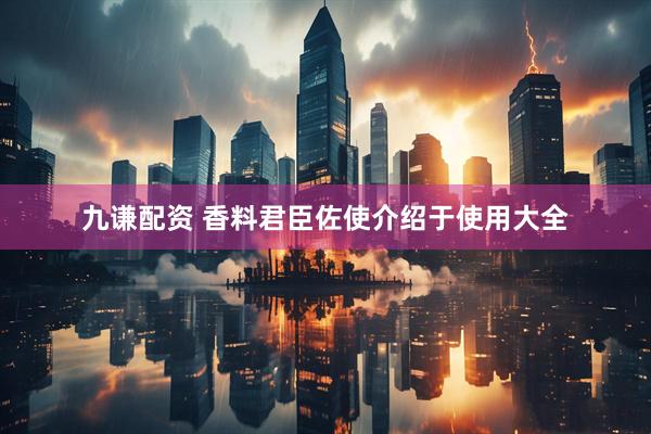 九谦配资 香料君臣佐使介绍于使用大全