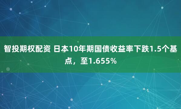 智投期权配资 日本10年期国债收益率下跌1.5个基点，至1.655%