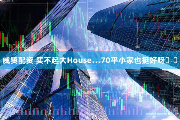 威贤配资 买不起大House…70平小家也挺好呀✌️
